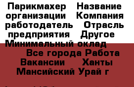 Парикмахер › Название организации ­ Компания-работодатель › Отрасль предприятия ­ Другое › Минимальный оклад ­ 15 000 - Все города Работа » Вакансии   . Ханты-Мансийский,Урай г.